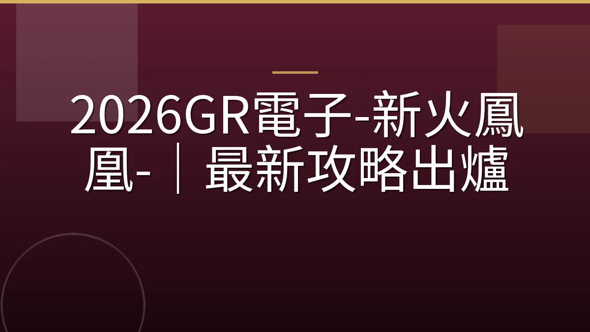 2026GR電子-新火鳳凰-｜最新攻略出爐