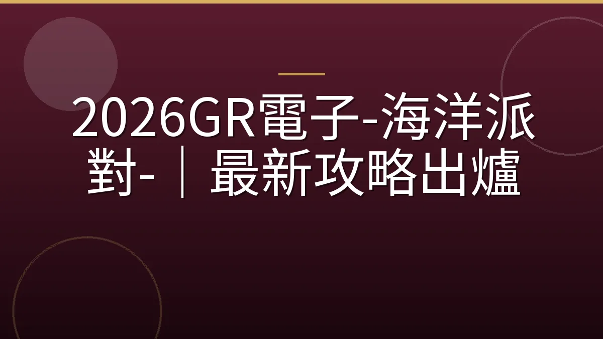 2026GR電子-海洋派對-｜最新攻略出爐