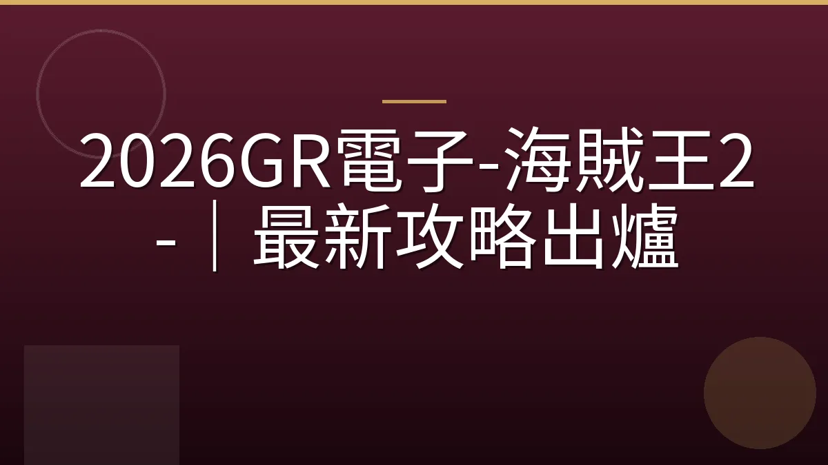 2026GR電子-海賊王2-｜最新攻略出爐