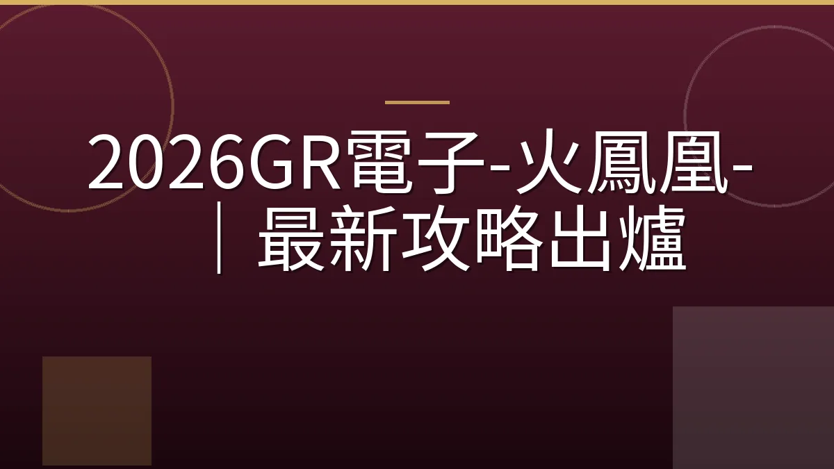 2026GR電子-火鳳凰-｜最新攻略出爐