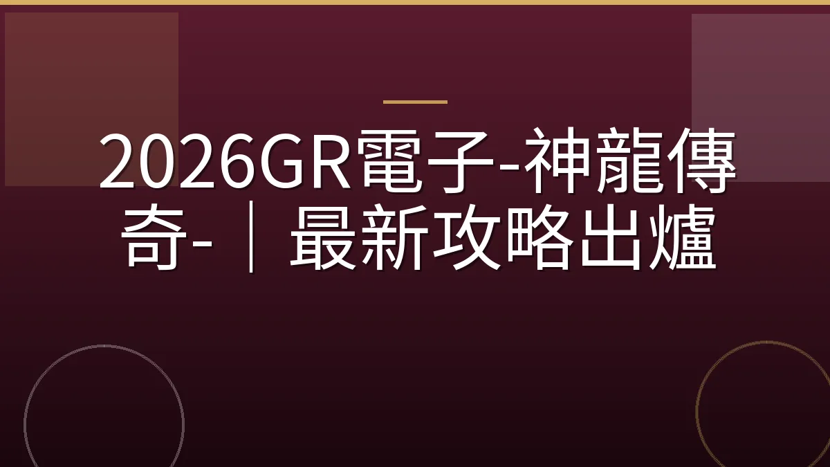 2026GR電子-神龍傳奇-｜最新攻略出爐