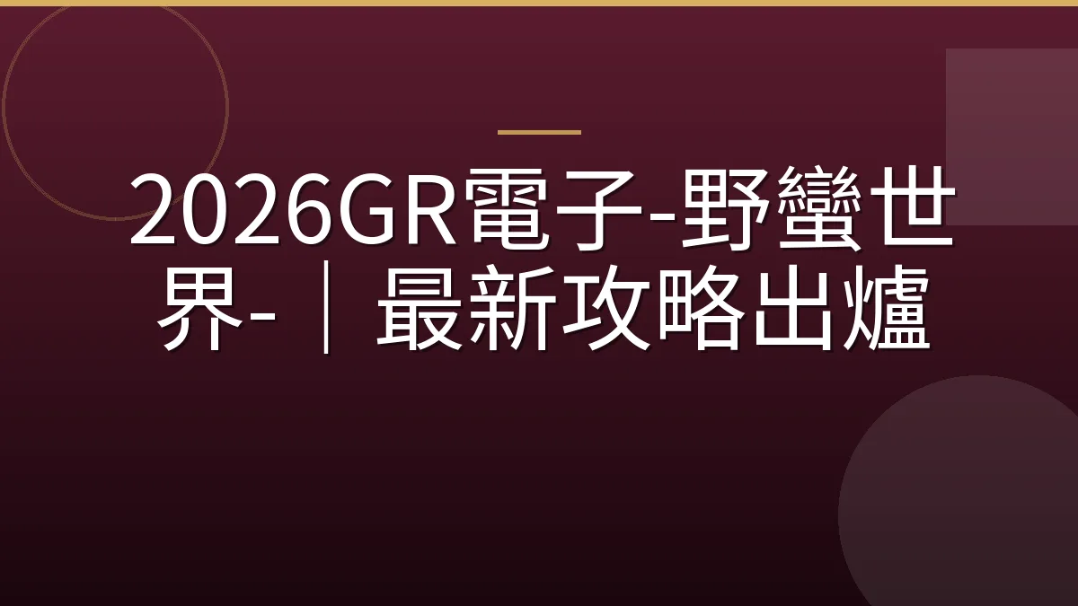 2026GR電子-野蠻世界-｜最新攻略出爐