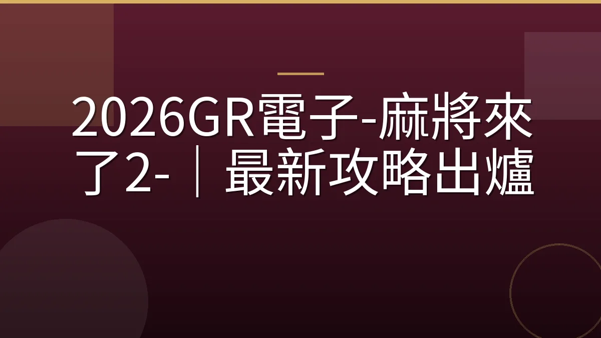 2026GR電子-麻將來了2-｜最新攻略出爐