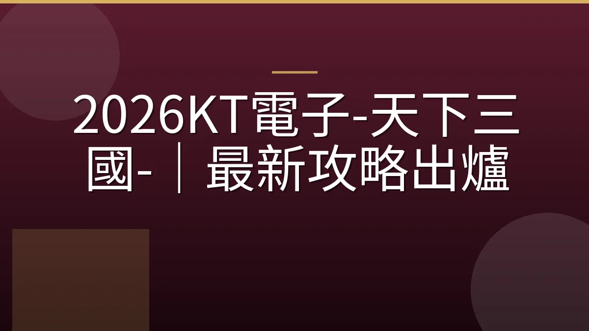 2026KT電子-天下三國-｜最新攻略出爐