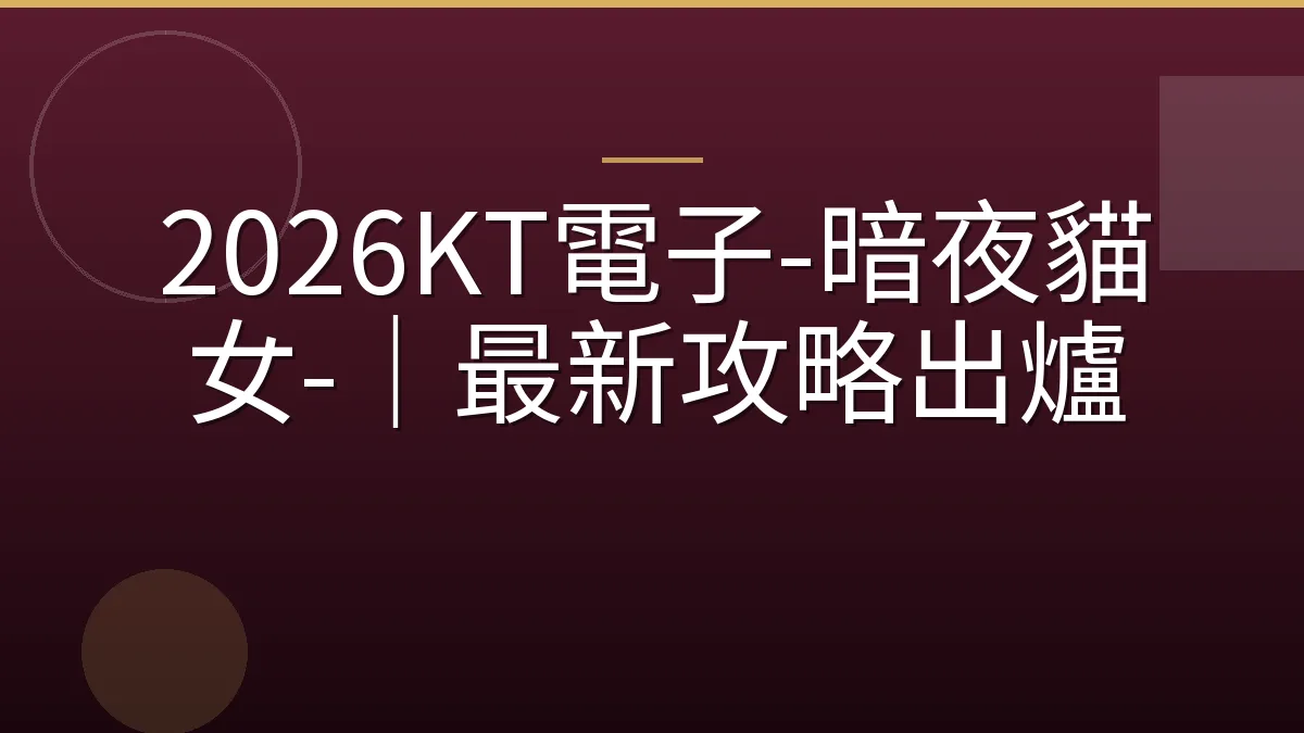 2026KT電子-暗夜貓女-｜最新攻略出爐