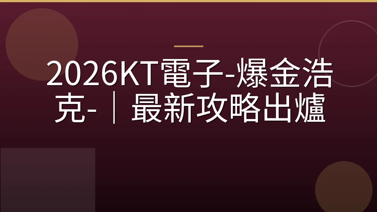 2026KT電子-爆金浩克-｜最新攻略出爐