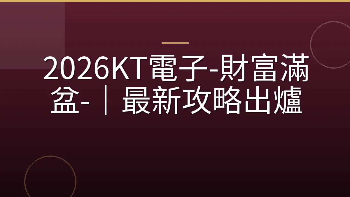 2026KT電子-財富滿盆-｜最新攻略出爐