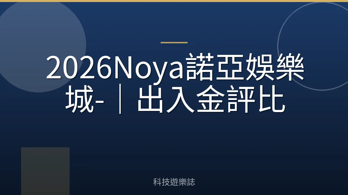 2026Noya諾亞娛樂城-｜出入金評比