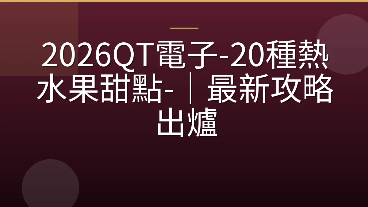 2026QT電子-20種熱水果甜點-｜最新攻略出爐
