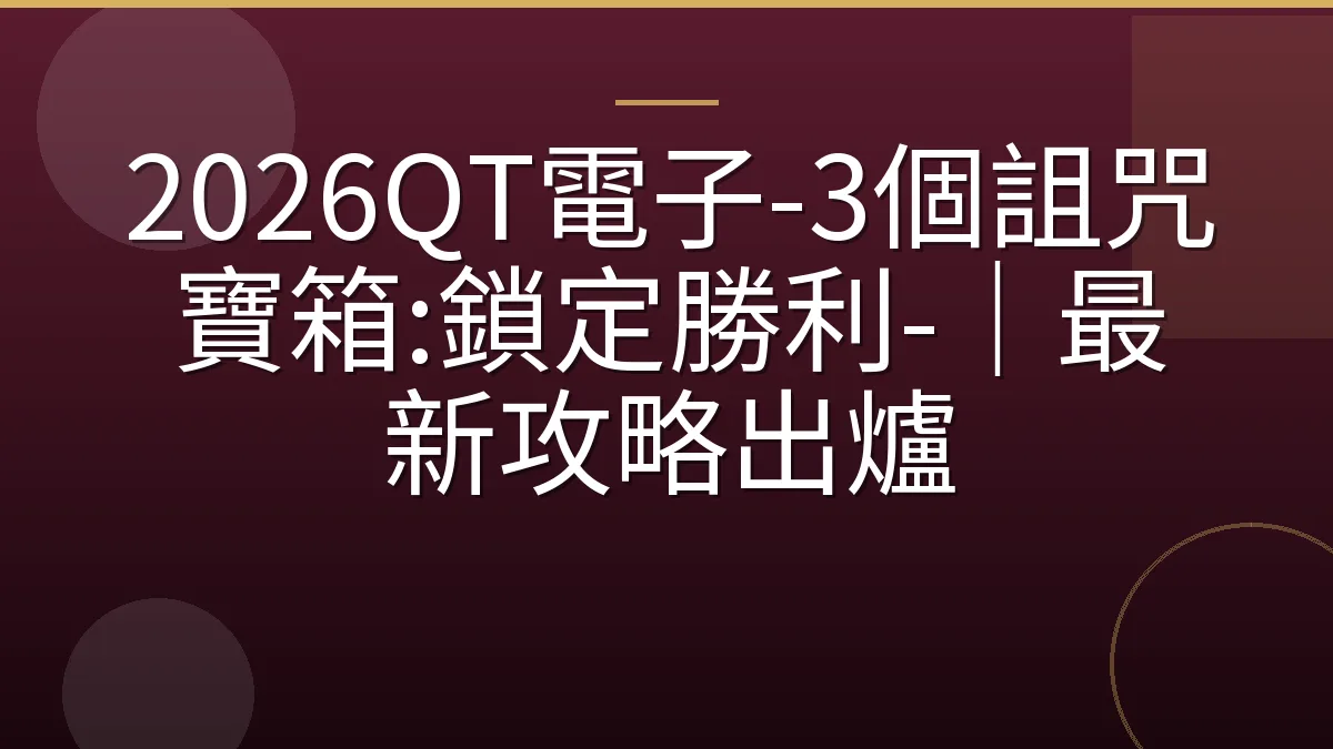 2026QT電子-3個詛咒寶箱:鎖定勝利-｜最新攻略出爐