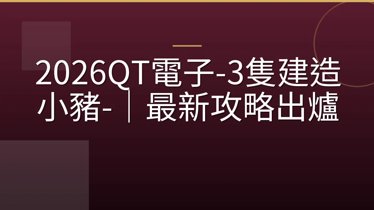 2026QT電子-3隻建造小豬-｜最新攻略出爐