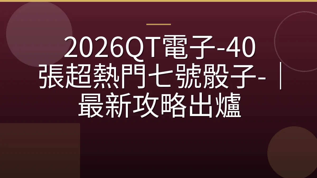 2026QT電子-40 張超熱門七號骰子-｜最新攻略出爐