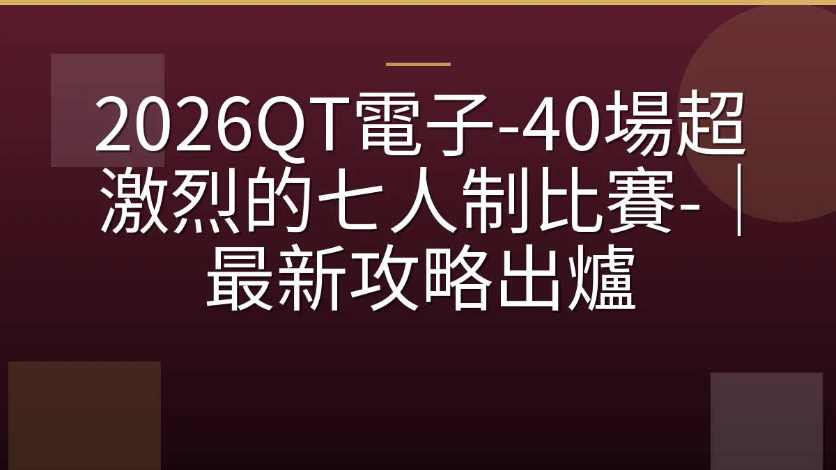 2026QT電子-40場超激烈的七人制比賽-｜最新攻略出爐