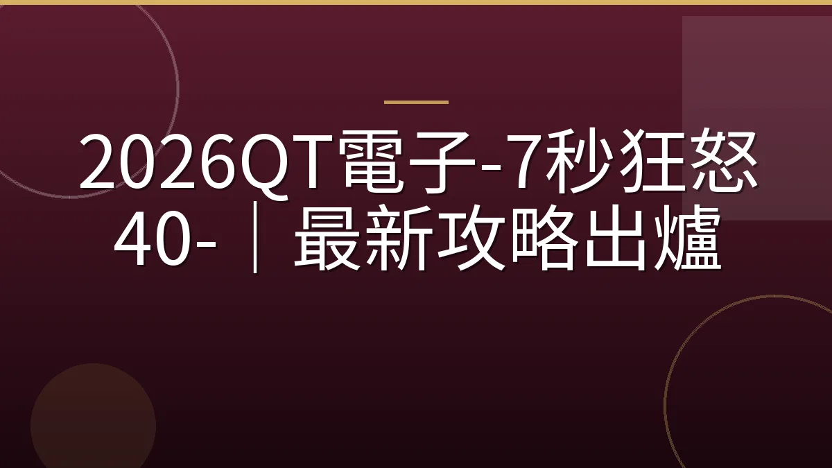 2026QT電子-7秒狂怒40-｜最新攻略出爐