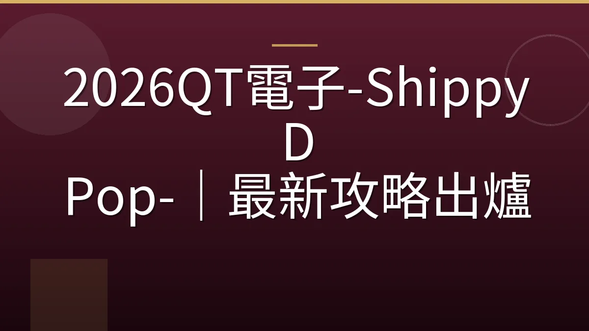 2026QT電子-Shippy D Pop-｜最新攻略出爐