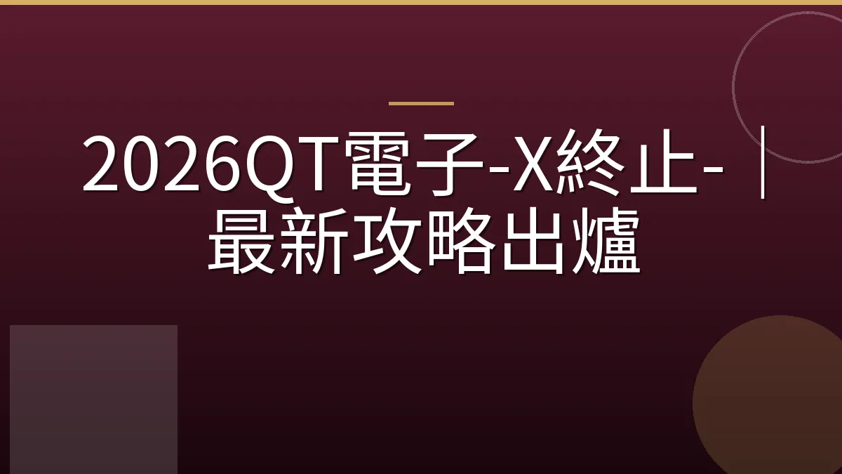 2026QT電子-X終止-｜最新攻略出爐