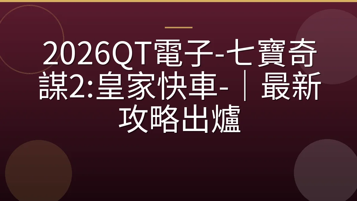2026QT電子-七寶奇謀2:皇家快車-｜最新攻略出爐