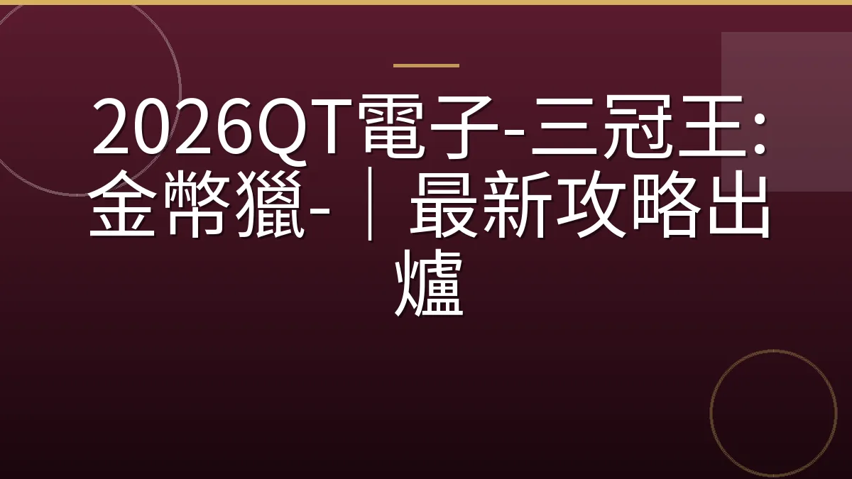 2026QT電子-三冠王:金幣獵-｜最新攻略出爐