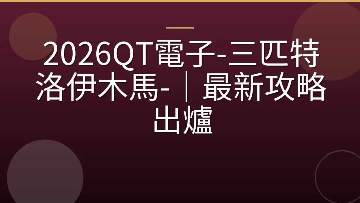2026QT電子-三匹特洛伊木馬-｜最新攻略出爐