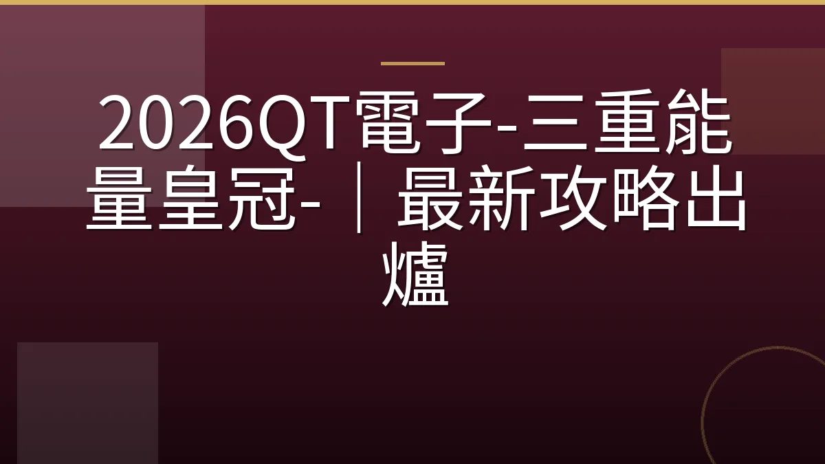 2026QT電子-三重能量皇冠-｜最新攻略出爐