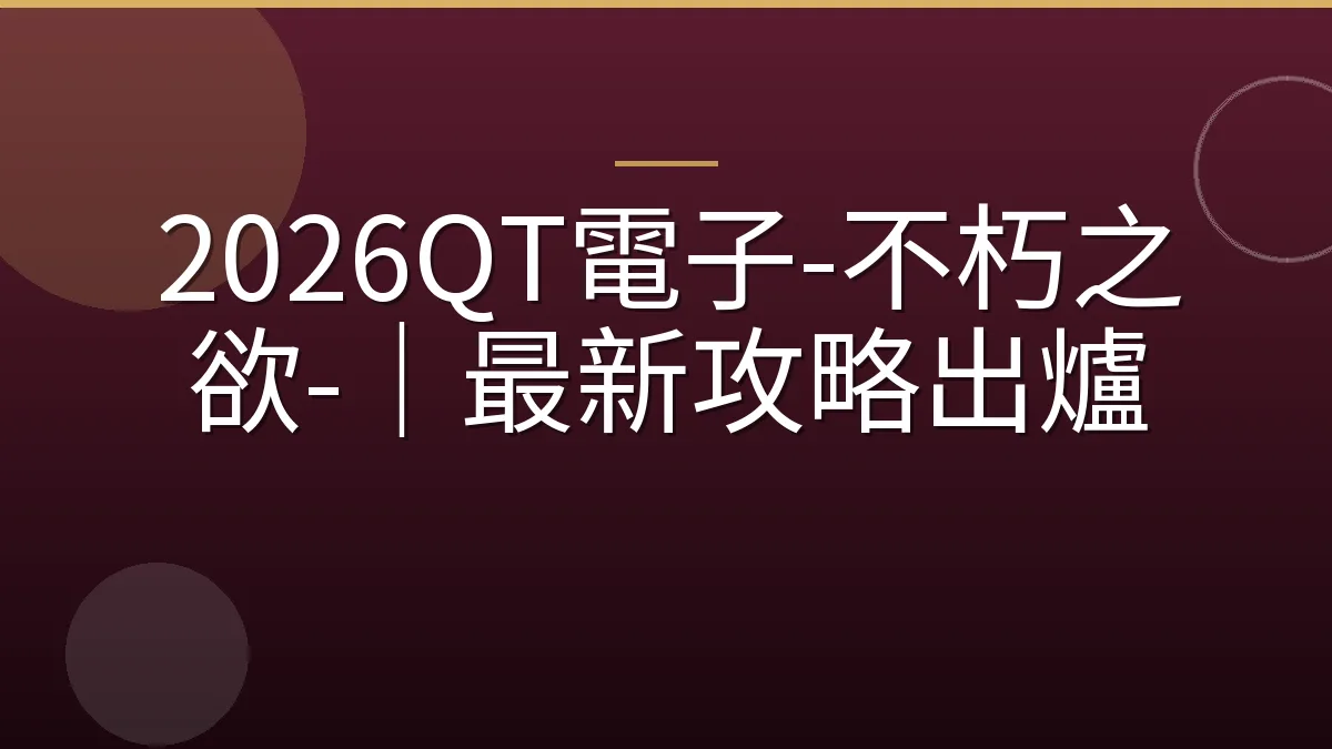 2026QT電子-不朽之欲-｜最新攻略出爐