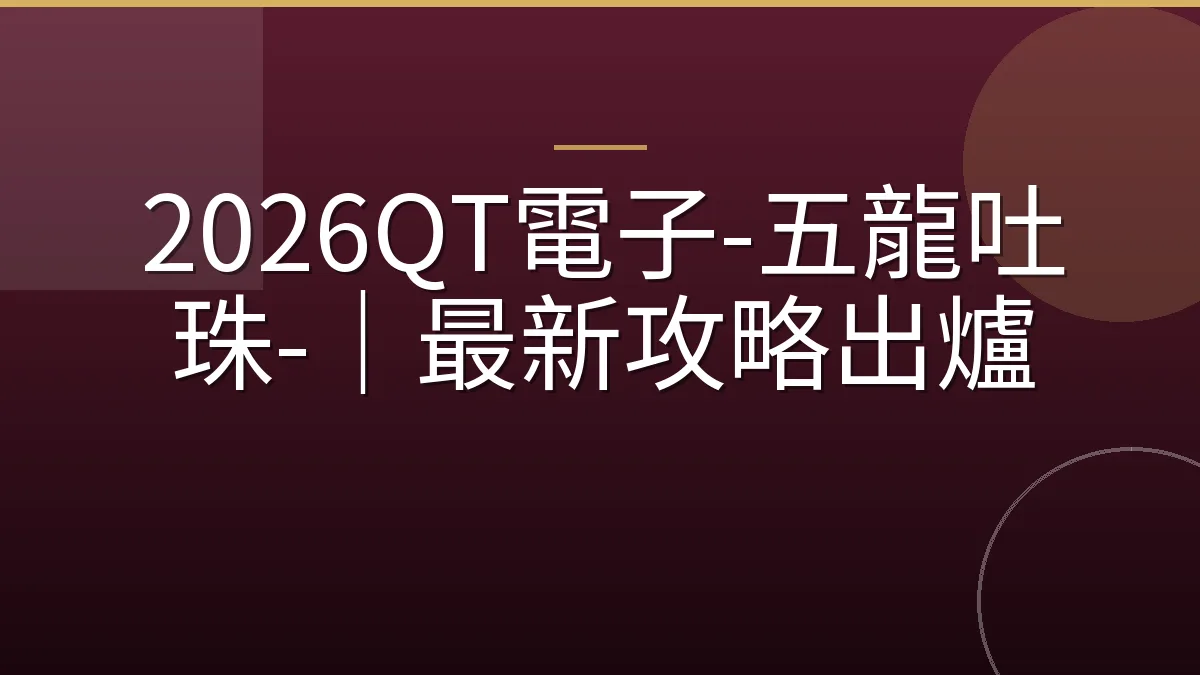 2026QT電子-五龍吐珠-｜最新攻略出爐
