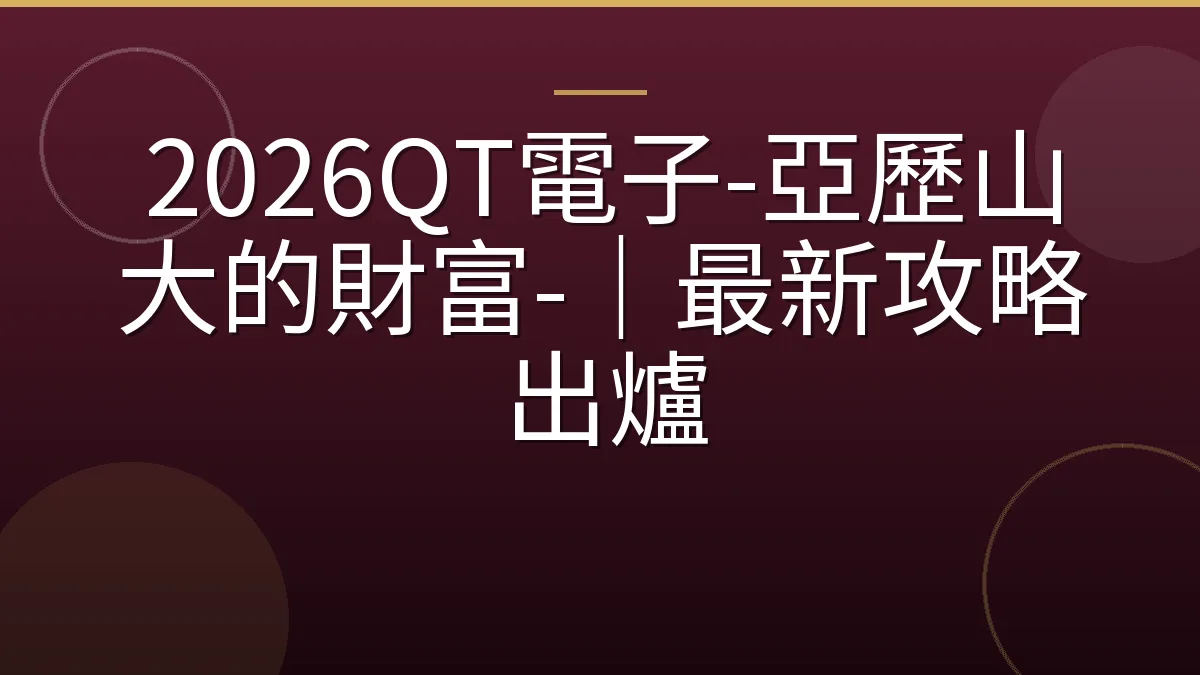 2026QT電子-亞歷山大的財富-｜最新攻略出爐