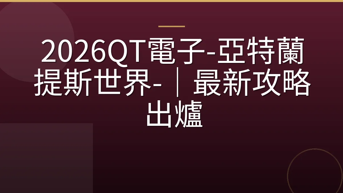 2026QT電子-亞特蘭提斯世界-｜最新攻略出爐
