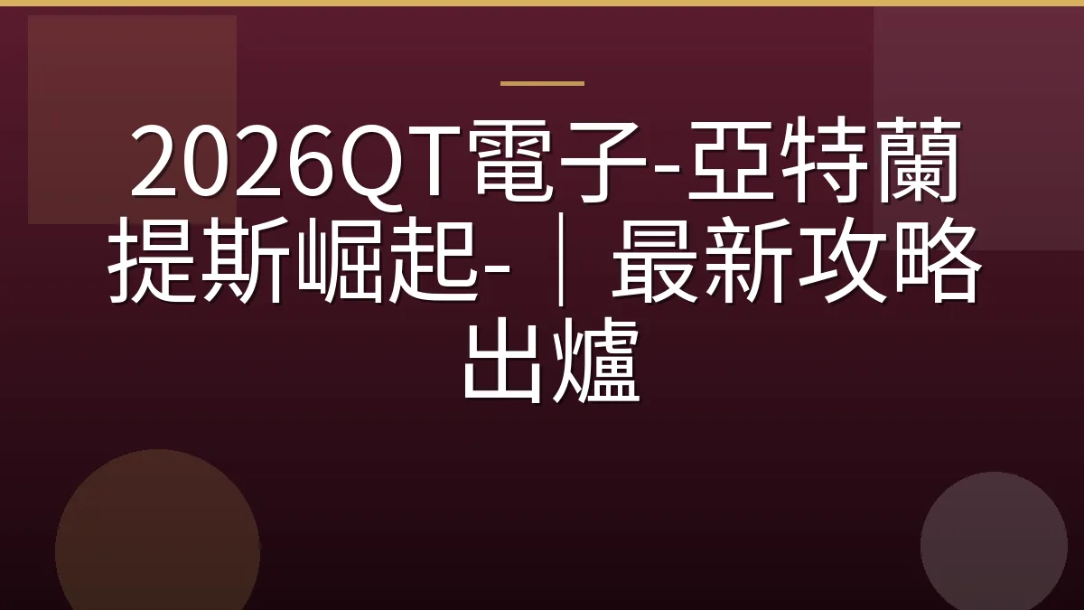 2026QT電子-亞特蘭提斯崛起-｜最新攻略出爐