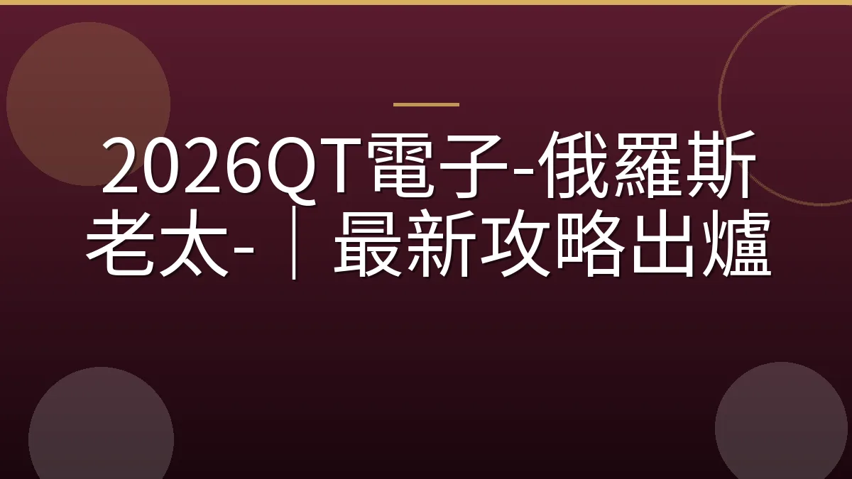 2026QT電子-俄羅斯老太-｜最新攻略出爐