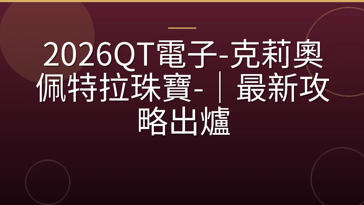 2026QT電子-克莉奧佩特拉珠寶-｜最新攻略出爐