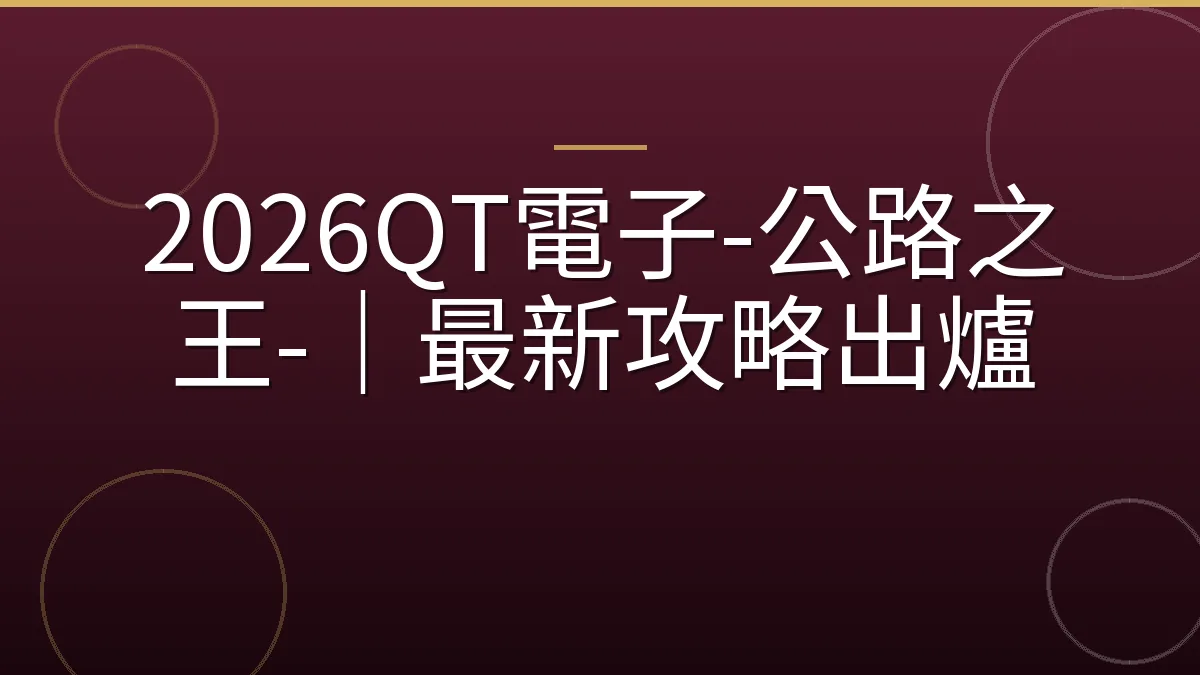 2026QT電子-公路之王-｜最新攻略出爐
