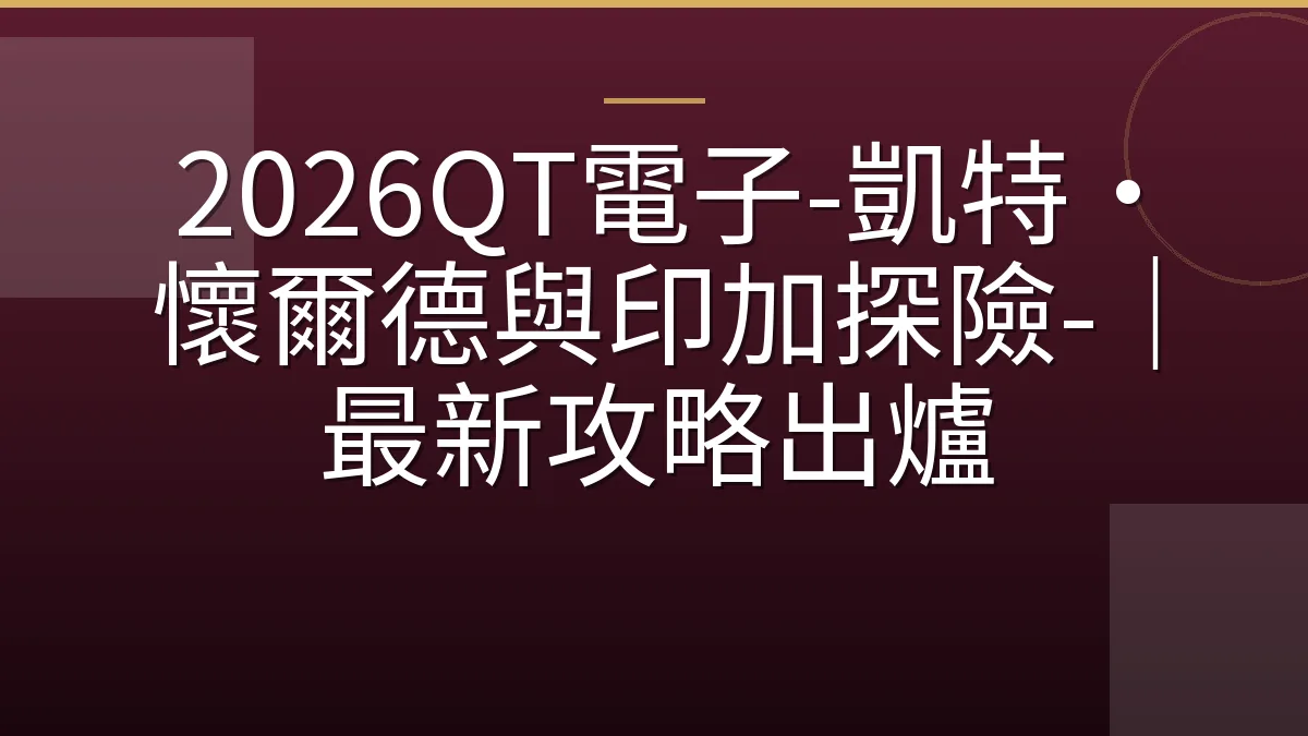2026QT電子-凱特·懷爾德與印加探險-｜最新攻略出爐