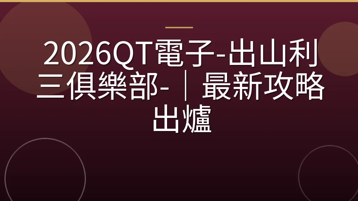 2026QT電子-出山利三俱樂部-｜最新攻略出爐