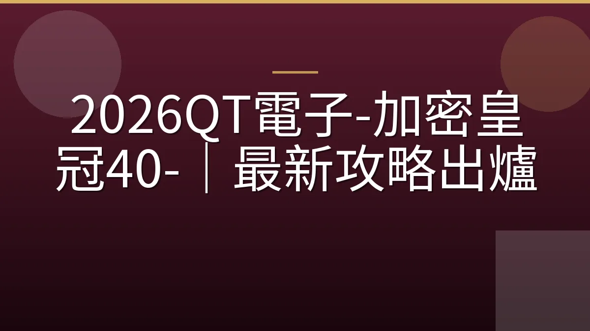 2026QT電子-加密皇冠40-｜最新攻略出爐