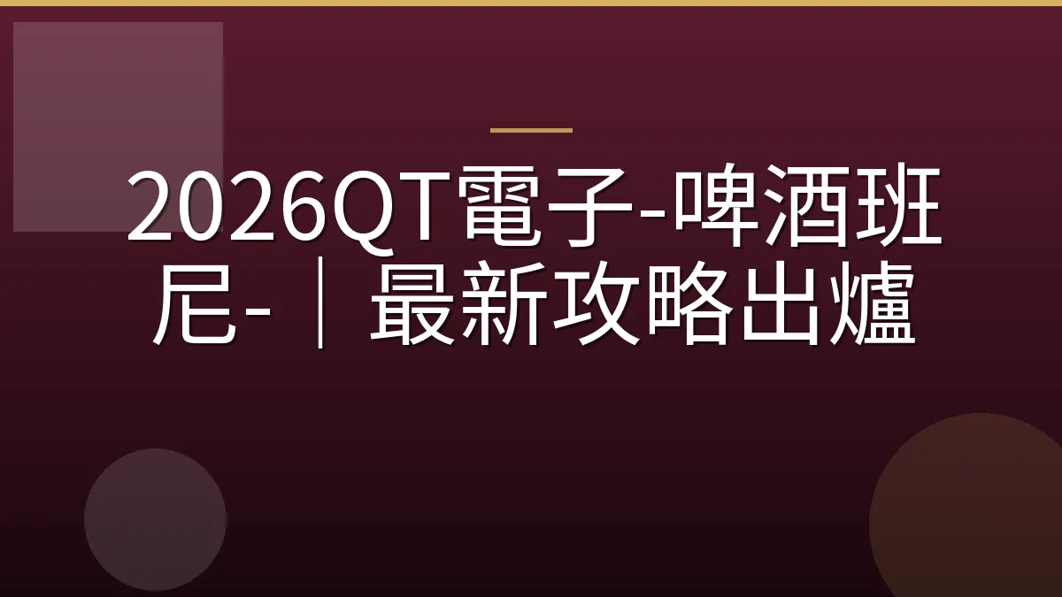 2026QT電子-啤酒班尼-｜最新攻略出爐