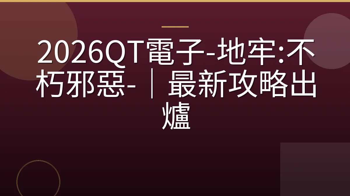 2026QT電子-地牢:不朽邪惡-｜最新攻略出爐