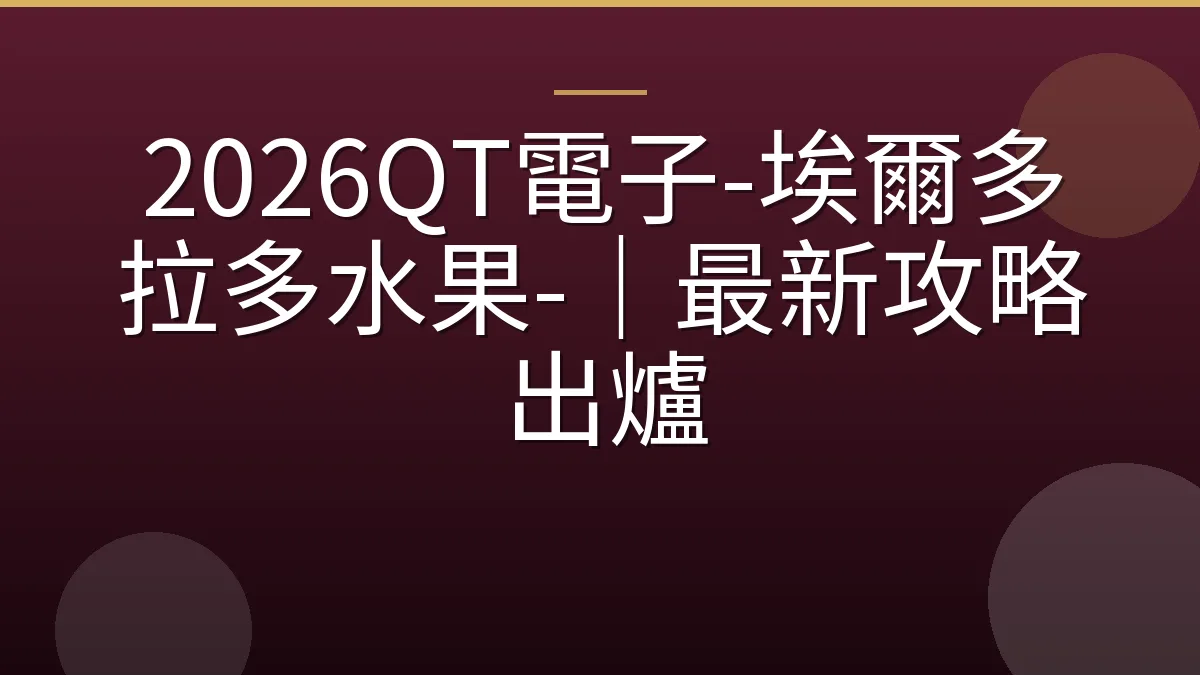 2026QT電子-埃爾多拉多水果-｜最新攻略出爐