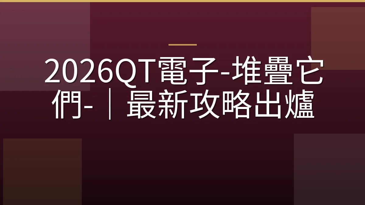 2026QT電子-堆疊它們-｜最新攻略出爐