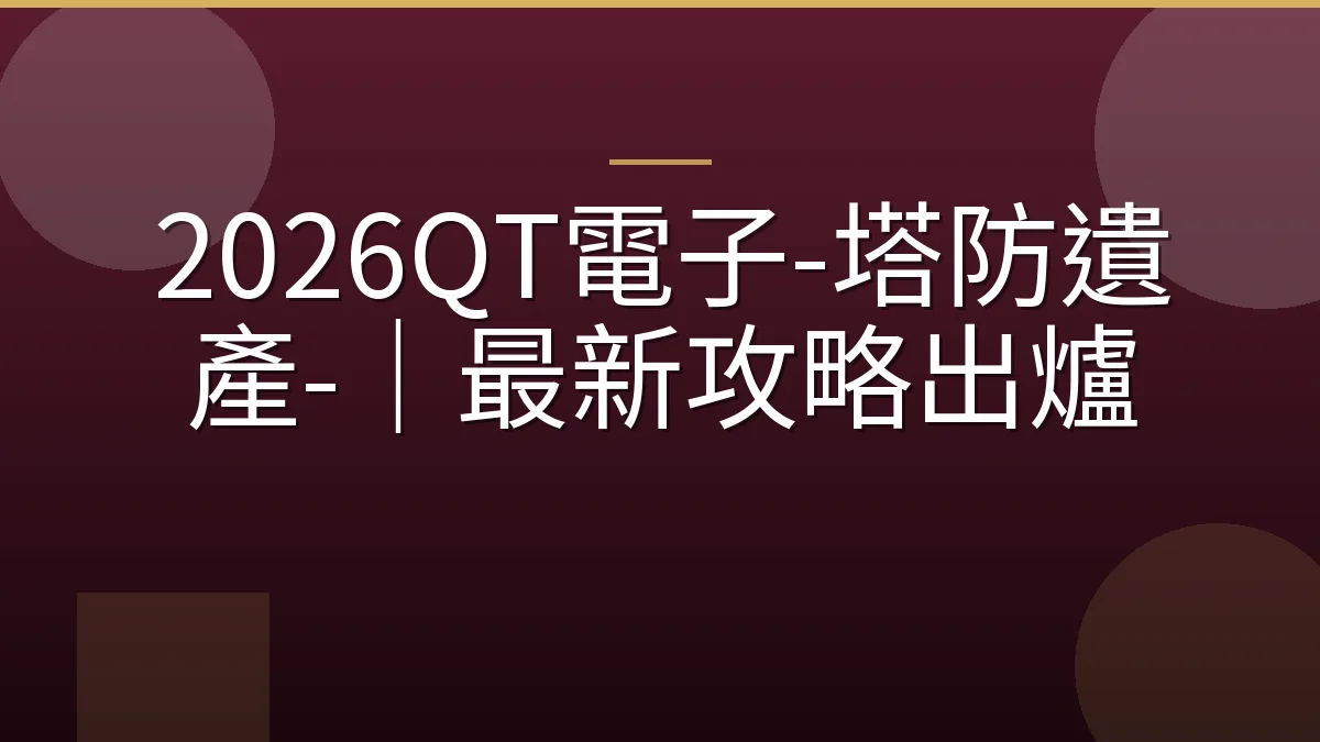 2026QT電子-塔防遺產-｜最新攻略出爐