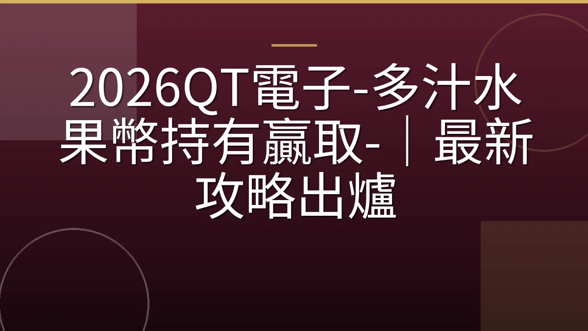 2026QT電子-多汁水果幣持有贏取-｜最新攻略出爐