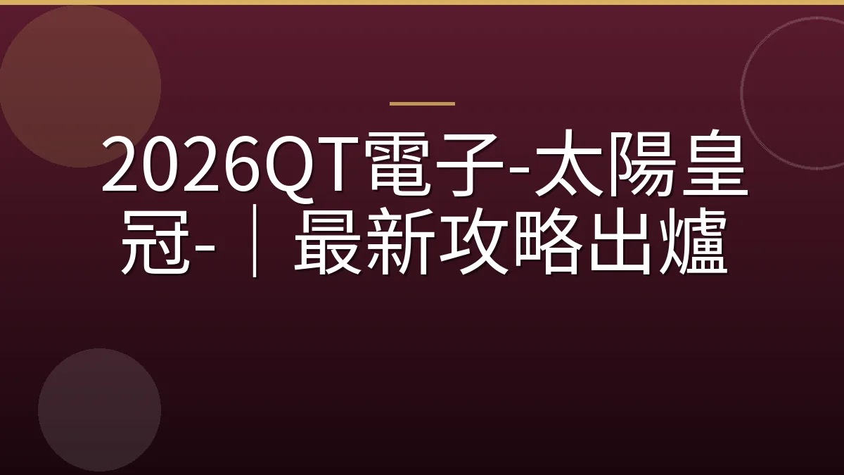 2026QT電子-太陽皇冠-｜最新攻略出爐