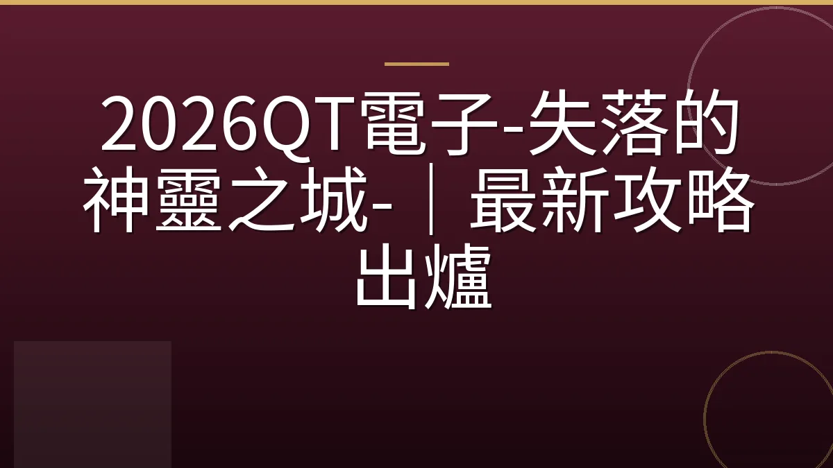 2026QT電子-失落的神靈之城-｜最新攻略出爐