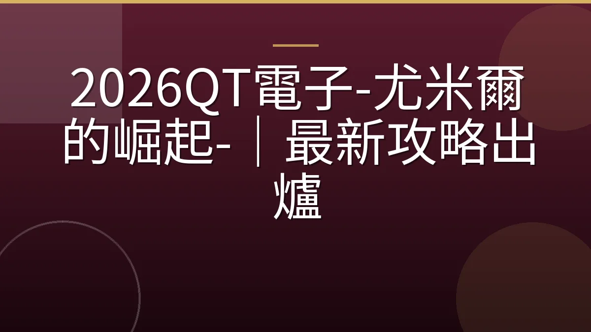 2026QT電子-尤米爾的崛起-｜最新攻略出爐