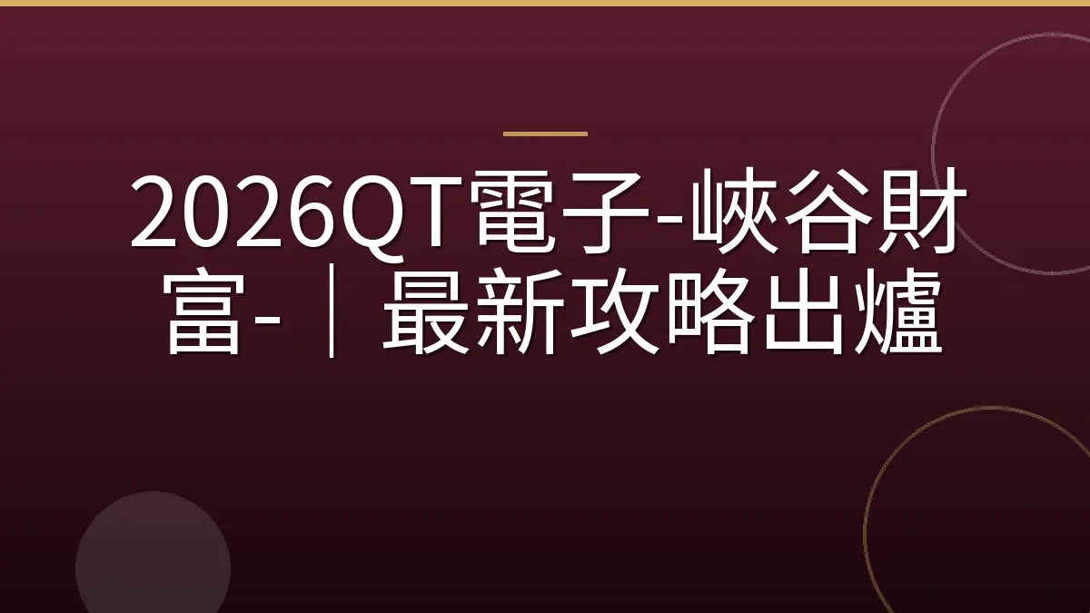 2026QT電子-峽谷財富-｜最新攻略出爐