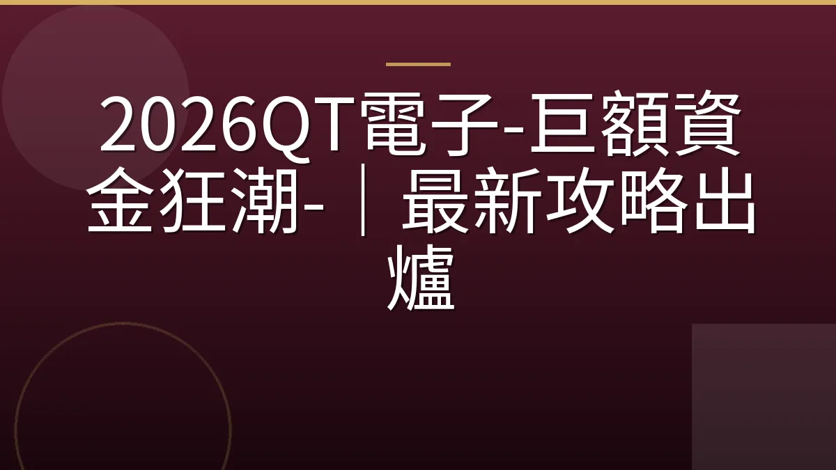2026QT電子-巨額資金狂潮-｜最新攻略出爐