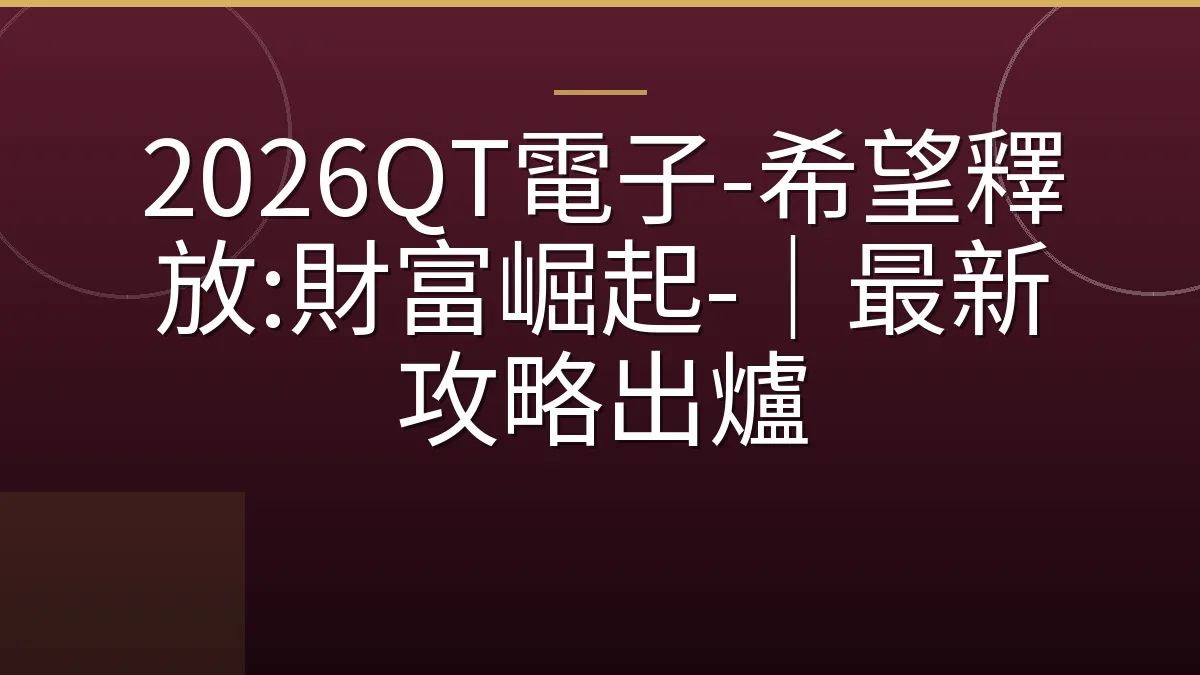 2026QT電子-希望釋放:財富崛起-｜最新攻略出爐
