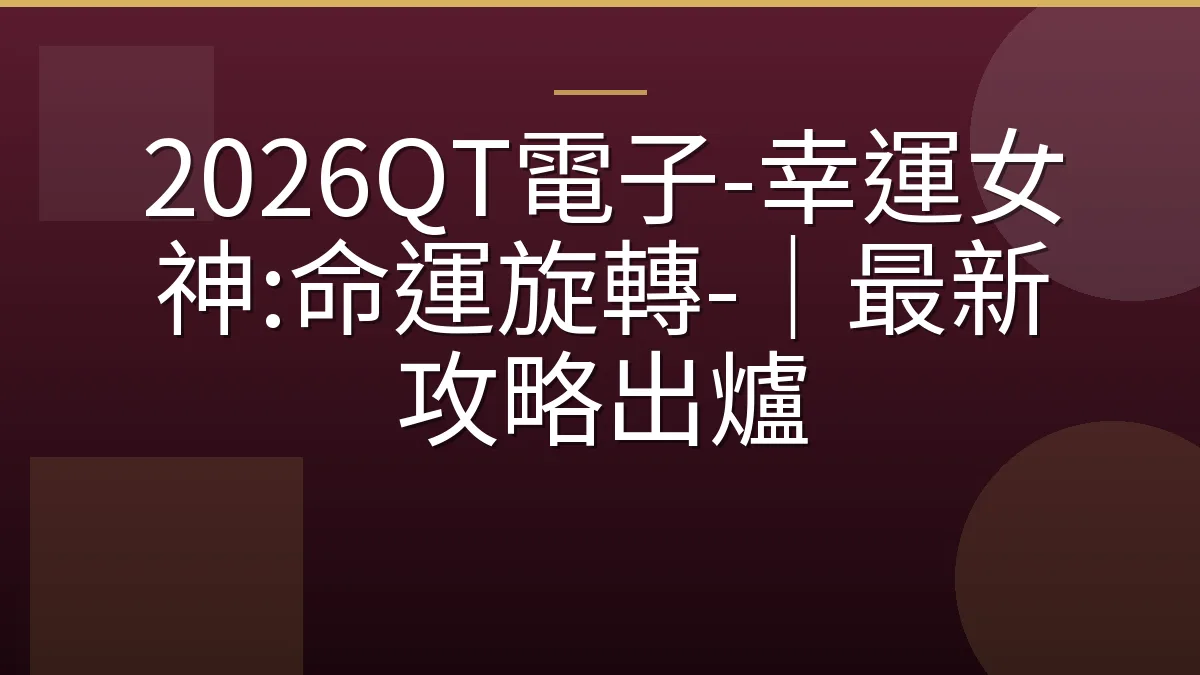 2026QT電子-幸運女神:命運旋轉-｜最新攻略出爐