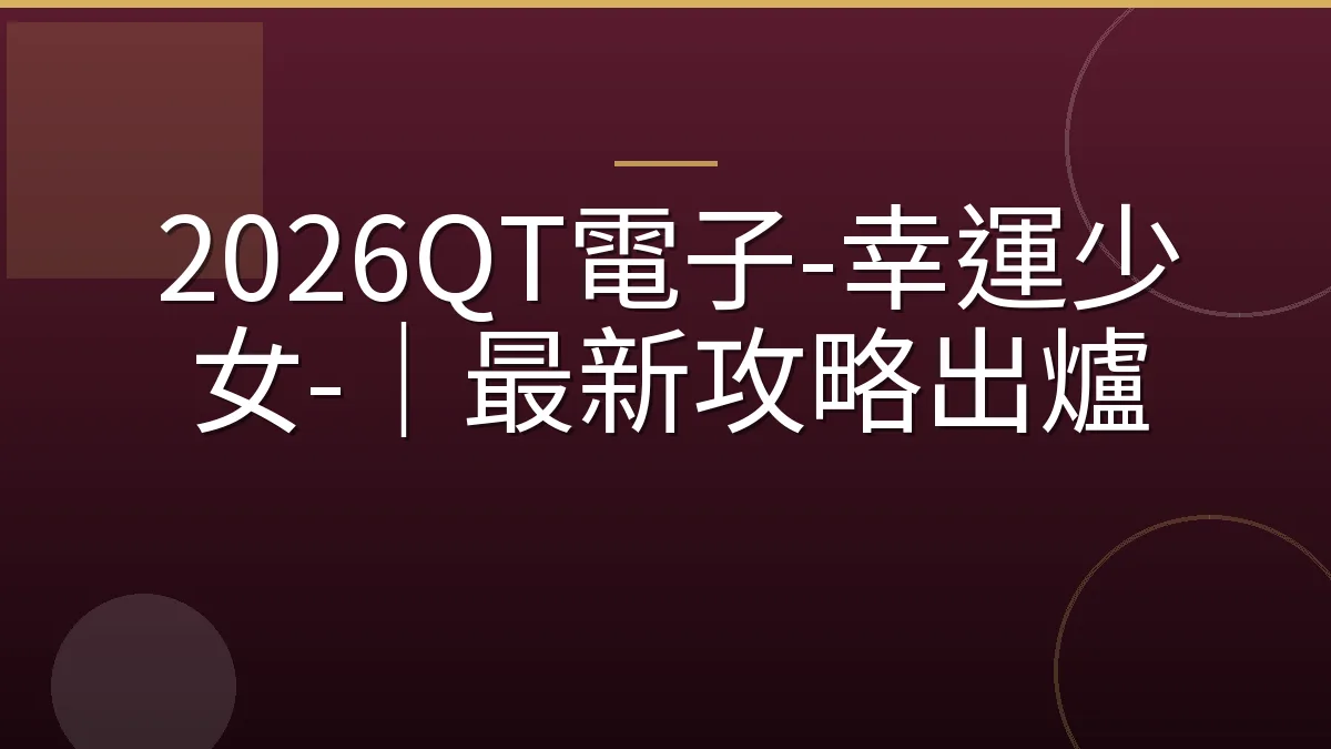 2026QT電子-幸運少女-｜最新攻略出爐