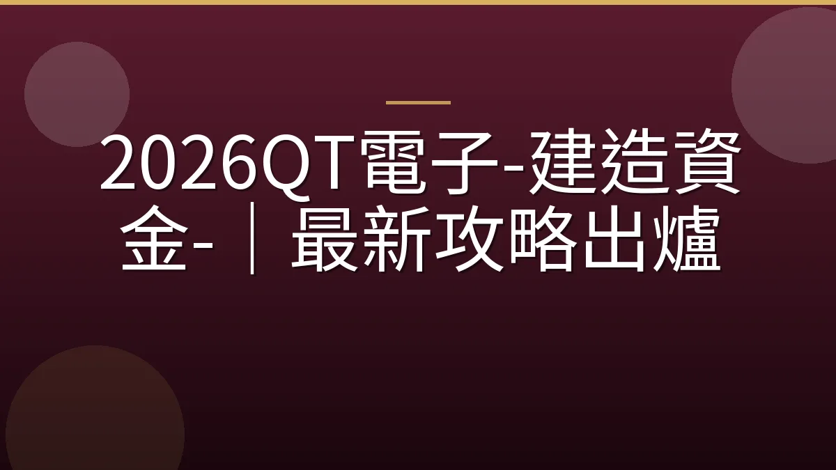 2026QT電子-建造資金-｜最新攻略出爐